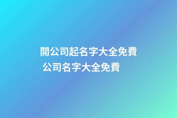 開公司起名字大全免費 公司名字大全免費-第1張-公司起名-玄機派